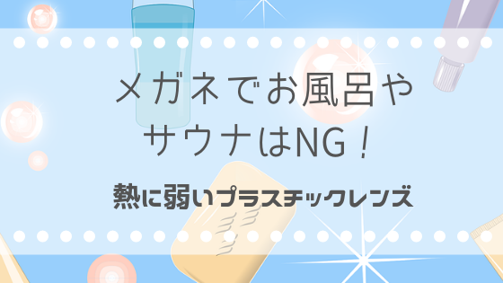 メガネでお風呂やサウナはng 熱に弱いプラスチックレンズ 安い眼鏡で豊かに暮らす